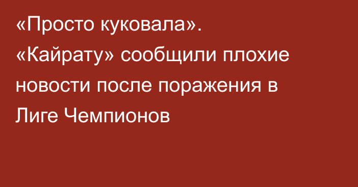 «Просто куковала». «Кайрату» сообщили плохие новости после поражения в Лиге Чемпионов