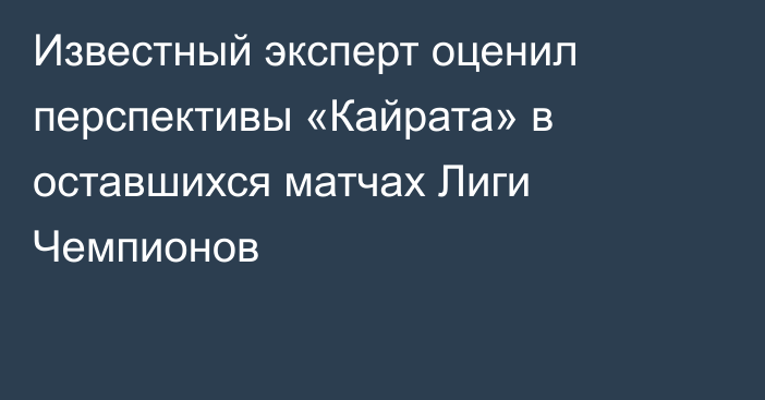 Известный эксперт оценил перспективы «Кайрата» в оставшихся матчах Лиги Чемпионов