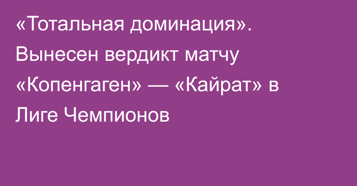«Тотальная доминация». Вынесен вердикт матчу «Копенгаген» — «Кайрат» в Лиге Чемпионов