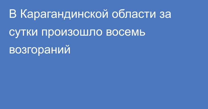 В Карагандинской области за сутки произошло восемь возгораний