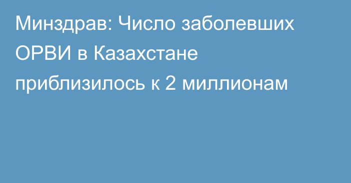 Минздрав: Число заболевших ОРВИ в Казахстане приблизилось к 2 миллионам