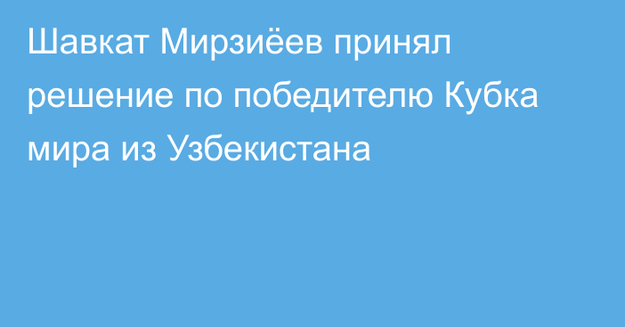 Шавкат Мирзиёев принял решение по победителю Кубка мира из Узбекистана