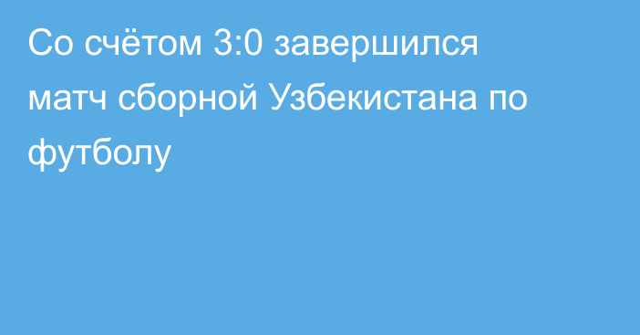 Со счётом 3:0 завершился матч сборной Узбекистана по футболу
