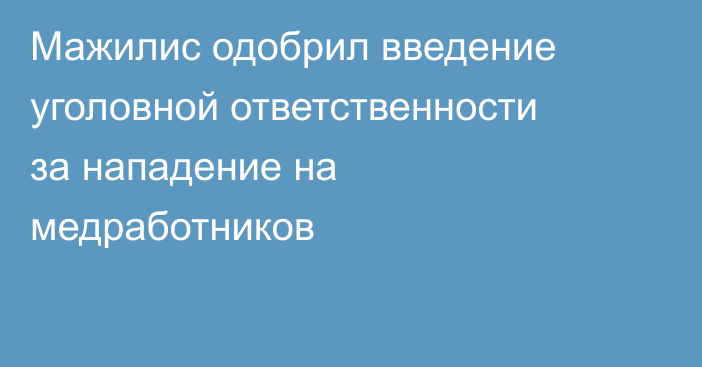 Мажилис одобрил введение уголовной ответственности за нападение на медработников