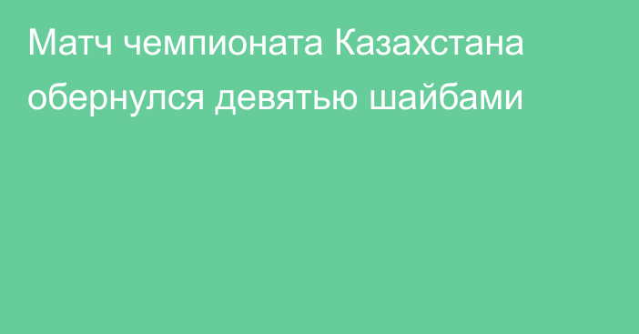 Матч чемпионата Казахстана обернулся девятью шайбами