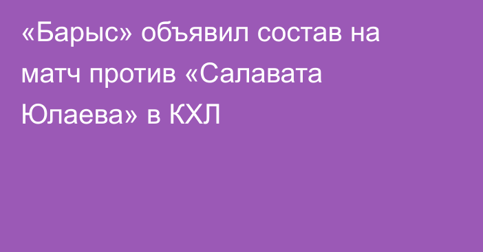 «Барыс» объявил состав на матч против «Салавата Юлаева» в КХЛ