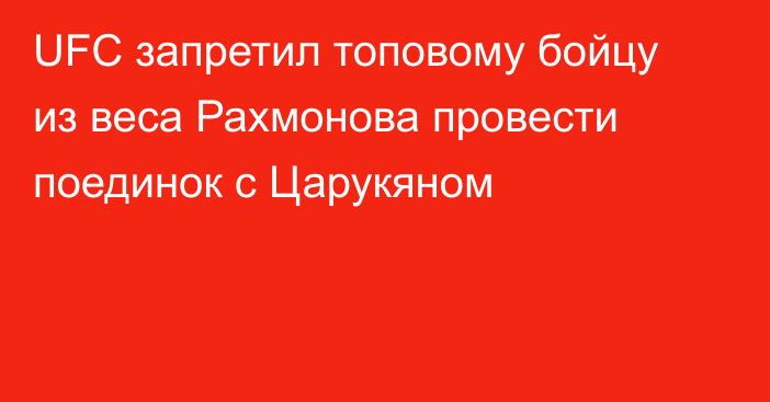 UFC запретил топовому бойцу из веса Рахмонова провести поединок с Царукяном