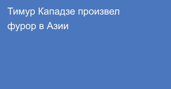 Тимур Кападзе произвел фурор в Азии
