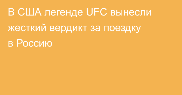 В США легенде UFC вынесли жесткий вердикт за поездку в Россию