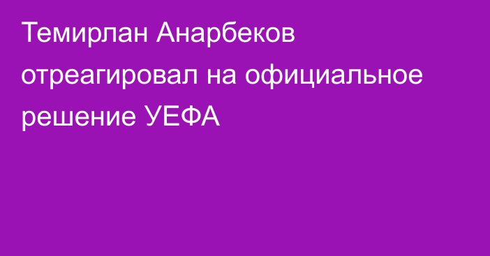 Темирлан Анарбеков отреагировал на официальное решение УЕФА