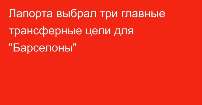 Лапорта выбрал три главные трансферные цели для 