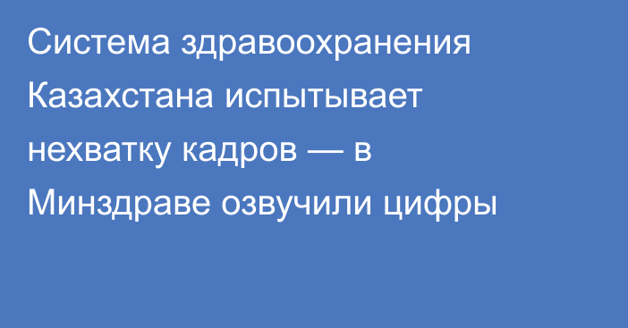 Система здравоохранения Казахстана испытывает нехватку кадров — в Минздраве озвучили цифры