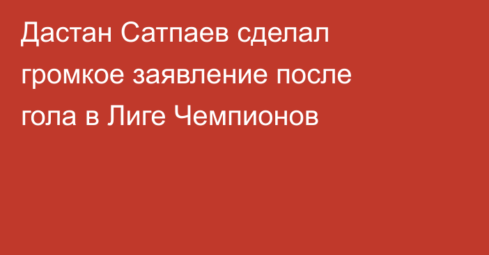 Дастан Сатпаев сделал громкое заявление после гола в Лиге Чемпионов