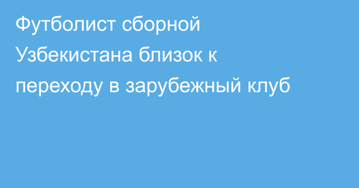 Футболист сборной Узбекистана близок к переходу в зарубежный клуб
