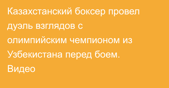 Казахстанский боксер провел дуэль взглядов с олимпийским чемпионом из Узбекистана перед боем. Видео