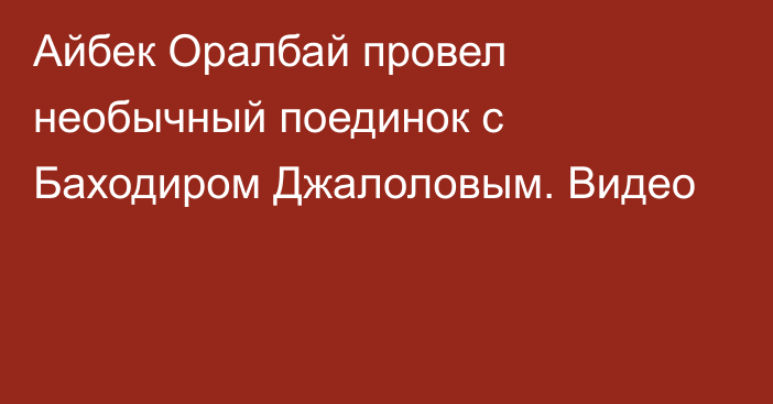Айбек Оралбай провел необычный поединок с Баходиром Джалоловым. Видео
