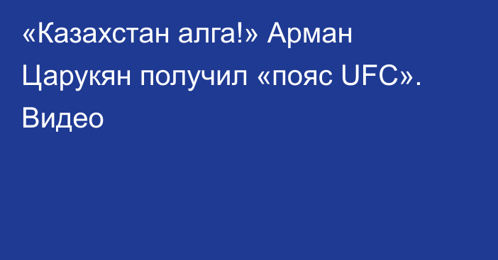 «Казахстан алга!» Арман Царукян получил «пояс UFC». Видео