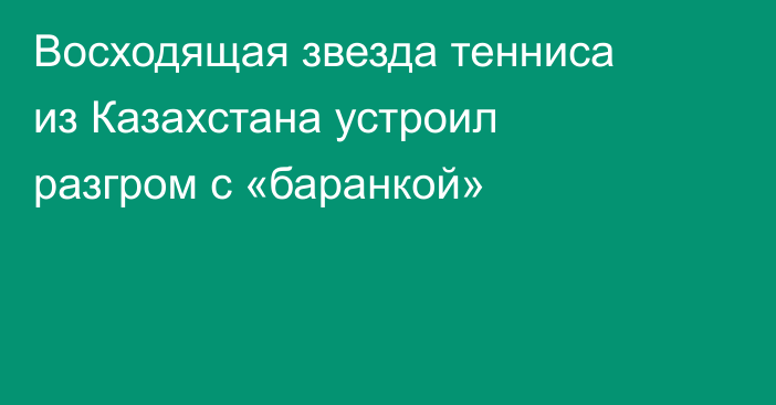 Восходящая звезда тенниса из Казахстана устроил разгром с «баранкой»