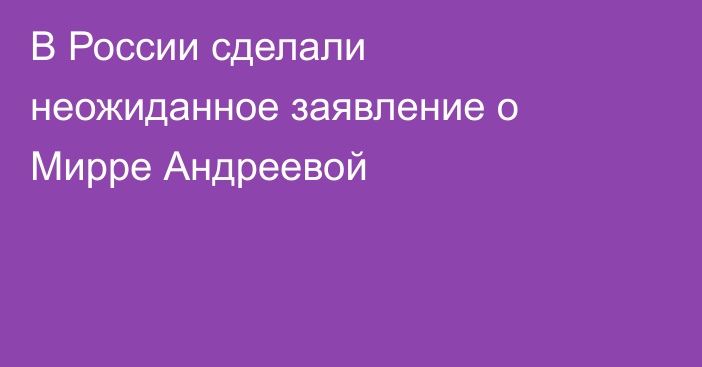 В России сделали неожиданное заявление о Мирре Андреевой