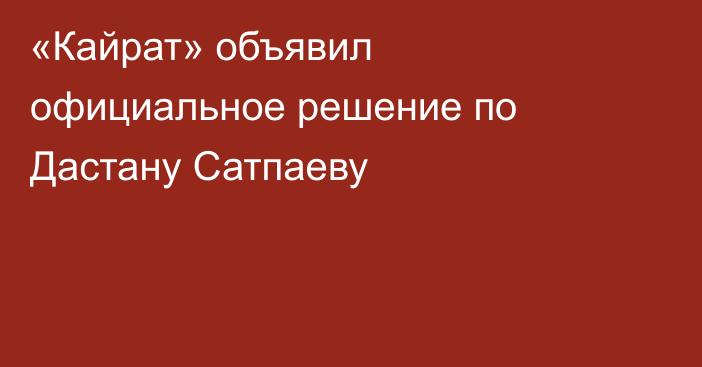 «Кайрат» объявил официальное решение по Дастану Сатпаеву