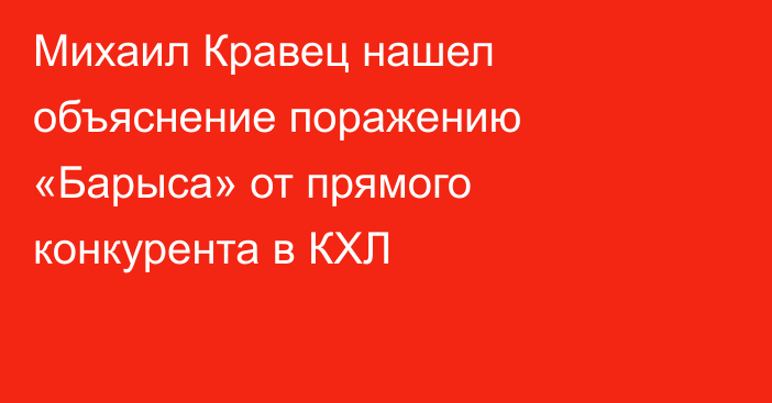 Михаил Кравец нашел объяснение поражению «Барыса» от прямого конкурента в КХЛ