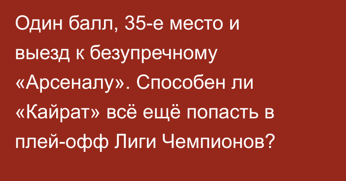 Один балл, 35-е место и выезд к безупречному «Арсеналу». Способен ли «Кайрат» всё ещё попасть в плей-офф Лиги Чемпионов?
