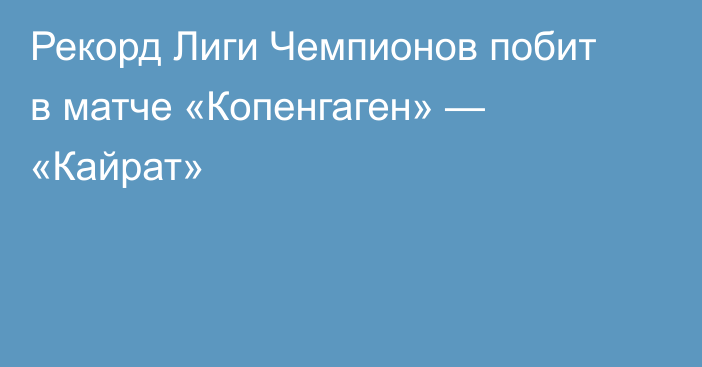 Рекорд Лиги Чемпионов побит в матче «Копенгаген» — «Кайрат»