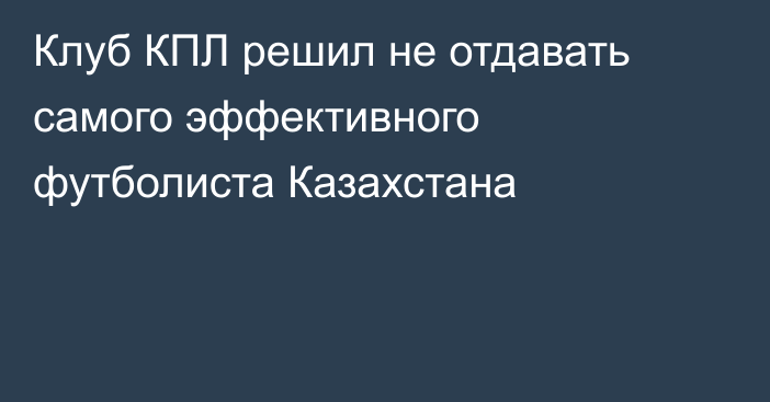Клуб КПЛ решил не отдавать самого эффективного футболиста Казахстана