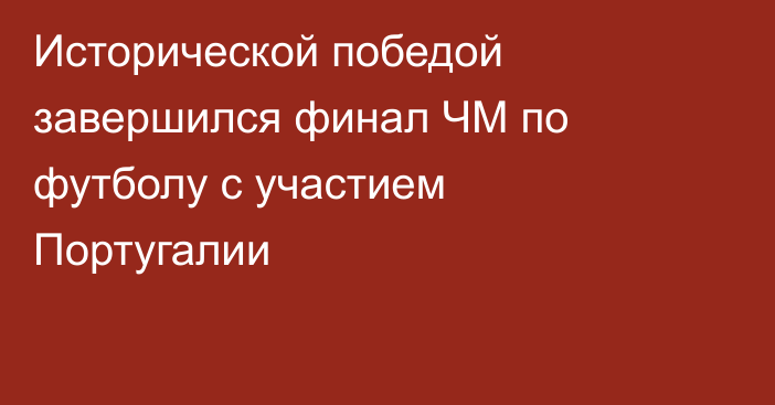 Исторической победой завершился финал ЧМ по футболу с участием Португалии