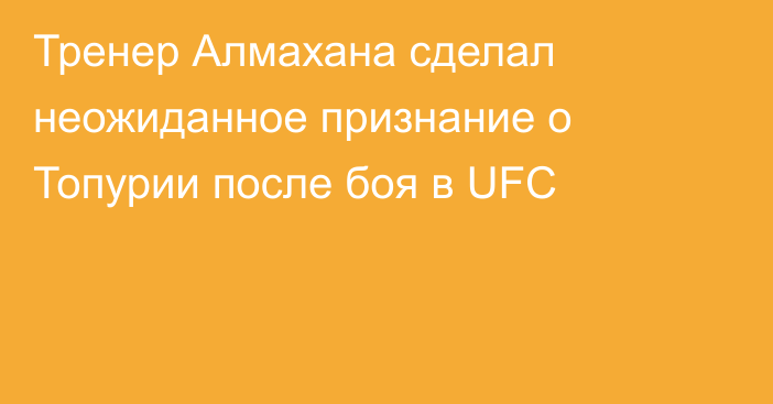 Тренер Алмахана сделал неожиданное признание о Топурии после боя в UFC