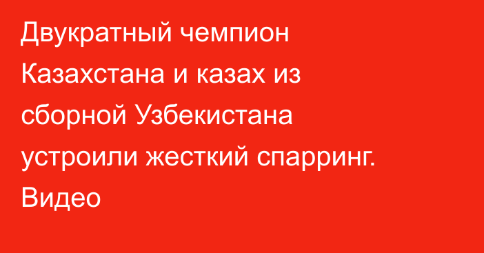 Двукратный чемпион Казахстана и казах из сборной Узбекистана устроили жесткий спарринг. Видео