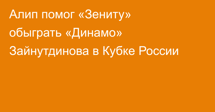 Алип помог «Зениту» обыграть «Динамо» Зайнутдинова в Кубке России