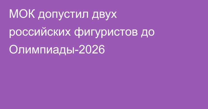 МОК допустил двух российских фигуристов до Олимпиады-2026