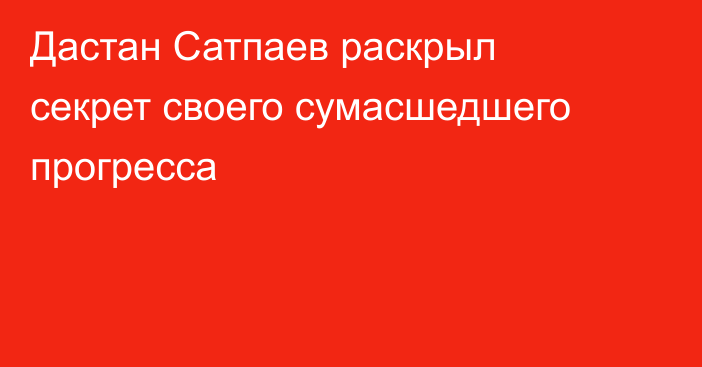 Дастан Сатпаев раскрыл секрет своего сумасшедшего прогресса
