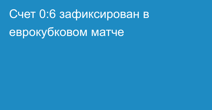 Счет 0:6 зафиксирован в еврокубковом матче