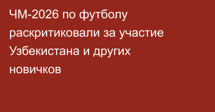 ЧМ-2026 по футболу раскритиковали за участие Узбекистана и других новичков