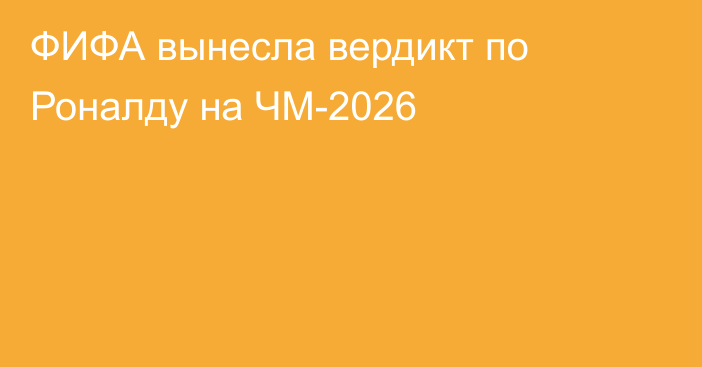 ФИФА вынесла вердикт по Роналду на ЧМ-2026