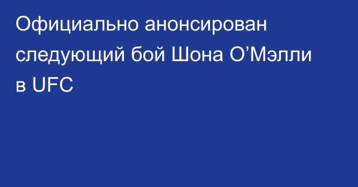 Официально анонсирован следующий бой Шона О’Мэлли в UFC