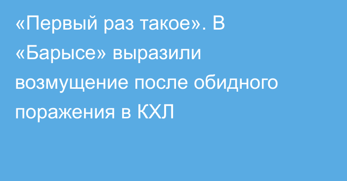«Первый раз такое». В «Барысе» выразили возмущение после обидного поражения в КХЛ