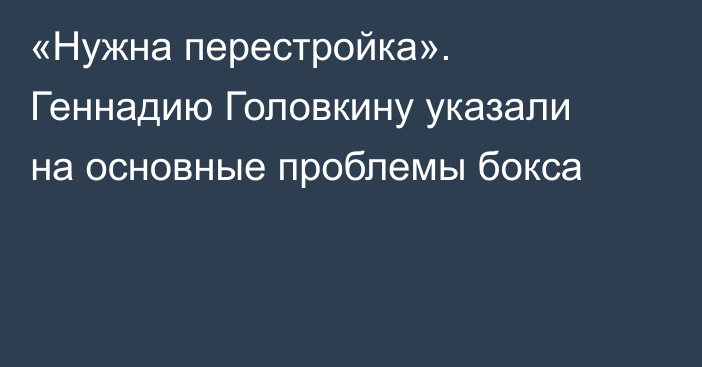«Нужна перестройка». Геннадию Головкину указали на основные проблемы бокса