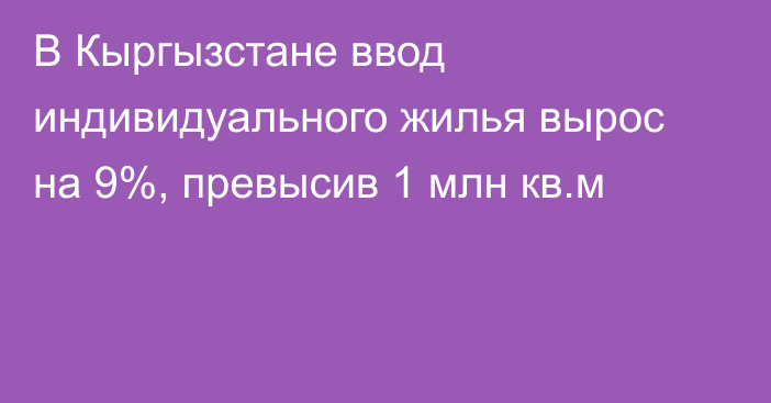 В Кыргызстане ввод индивидуального жилья вырос на 9%, превысив 1 млн кв.м