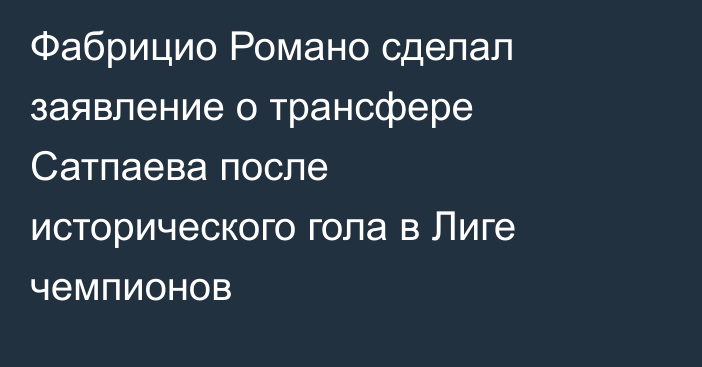 Фабрицио Романо сделал заявление о трансфере Сатпаева после исторического гола в Лиге чемпионов