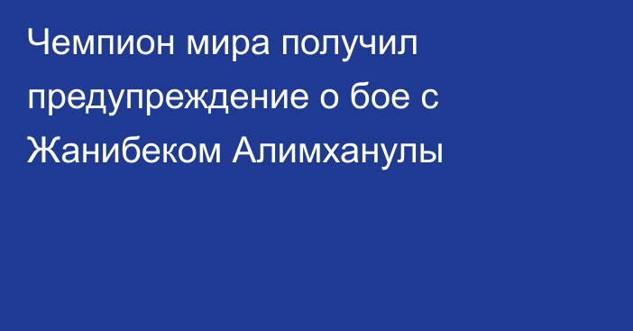 Чемпион мира получил предупреждение о бое с Жанибеком Алимханулы
