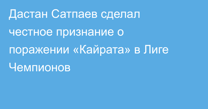 Дастан Сатпаев сделал честное признание о поражении «Кайрата» в Лиге Чемпионов