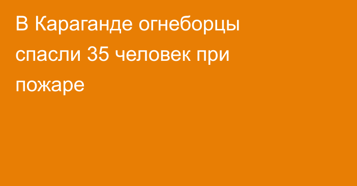 В Караганде огнеборцы спасли 35 человек при пожаре