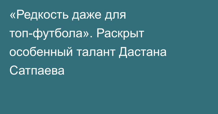 «Редкость даже для топ-футбола». Раскрыт особенный талант Дастана Сатпаева
