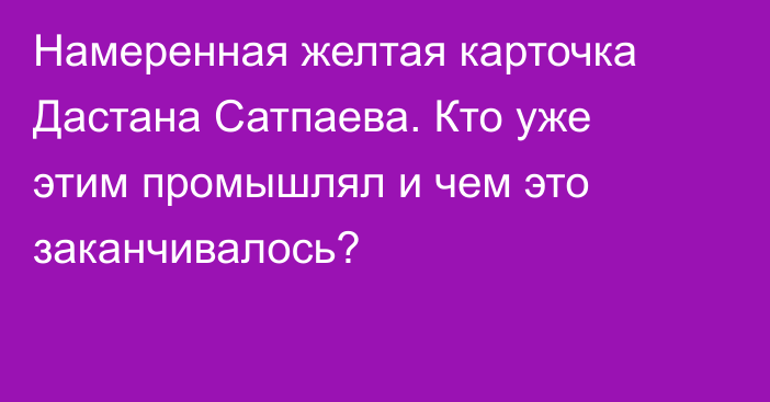 Намеренная желтая карточка Дастана Сатпаева. Кто уже этим промышлял и чем это заканчивалось?