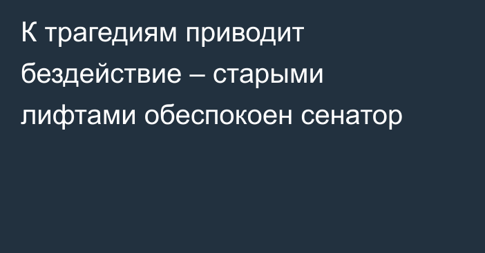 К трагедиям приводит бездействие – старыми лифтами обеспокоен сенатор