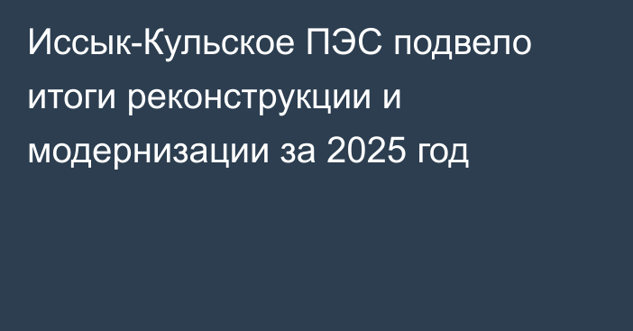 Иссык-Кульское ПЭС  подвело итоги реконструкции и модернизации за 2025 год