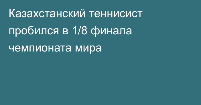 Казахстанский теннисист пробился в 1/8 финала чемпионата мира